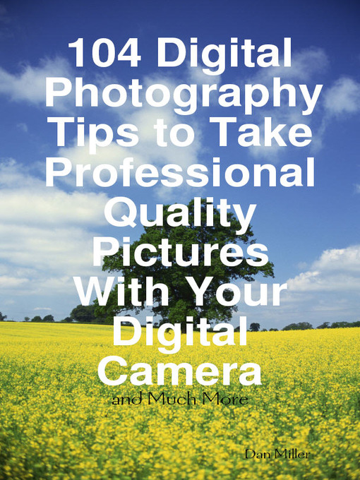 Title details for 104 Digital Photography Tips to Take Professional Quality Pictures With Your Digital Camera - and Much More by Dan Miller - Available